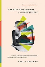 Cover art for The Rise and Triumph of the Modern Self: Cultural Amnesia, Expressive Individualism, and the Road to Sexual Revolution