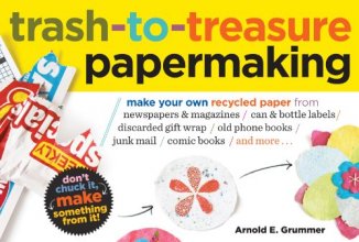 Cover art for Trash-to-Treasure Papermaking: Make Your Own Recycled Paper from Newspapers & Magazines, Can & Bottle Labels, Disgarded Gift Wrap, Old Phone Books, Junk Mail, Comic Books, and More