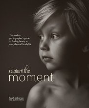 Cover art for Capture the Moment: The Modern Photographer's Guide to Finding Beauty in Everyday and Family Life