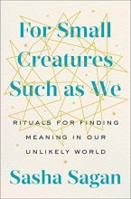 Cover art for For Small Creatures Such as We: Rituals for Finding Meaning in Our Unlikely World