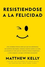 Cover art for Resistiendose a la Felicidad: ¡Una verdadera historia sobre por qué nos saboteamos, nos sentimos abrumado (Resisting Happiness Spanish Edition)