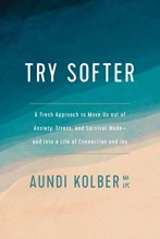 Cover art for Try Softer: A Fresh Approach to Move Us out of Anxiety, Stress, and Survival Mode--and into a Life of Connection and Joy