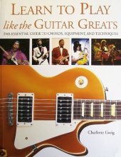 Cover art for Learn to Play Like the Guitar Greats: The Essential Guide to Chords, Equipment, and Techniques
