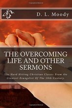 Cover art for The Overcoming Life and Other Sermons: The Hard Hitting Christian Classic From the Greatest Evangelist Of The 19th Century.