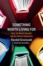 Cover art for Something Worth Living For: God, the World, Yourself, and the Shorter Catechism