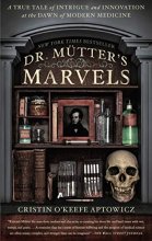 Cover art for Dr. Mutter's Marvels: A True Tale of Intrigue and Innovation at the Dawn of Modern Medicine