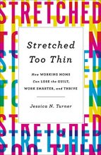 Cover art for Stretched Too Thin: How Working Moms Can Lose the Guilt, Work Smarter, and Thrive