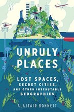 Cover art for Unruly Places: Lost Spaces, Secret Cities, and Other Inscrutable Geographies