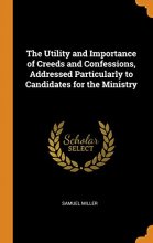 Cover art for The Utility and Importance of Creeds and Confessions, Addressed Particularly to Candidates for the Ministry