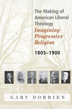 Cover art for The Making of American Liberal Theology: Imagining Progressive Religion, 1805 - 1900