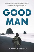 Cover art for Good Man: An Honest Journey into Discovering Who Men Were Actually Created to Be