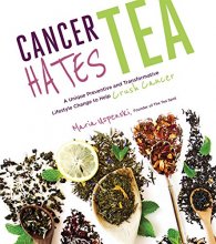 Cover art for Cancer Hates Tea: A Unique Preventive and Transformative Lifestyle Change to Help Crush Cancer