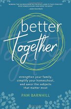 Cover art for Better Together: Strengthen Your Family, Simplify Your Homeschool, and Savor the Subjects that Matter Most