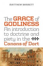 Cover art for The Grace of Godliness: An Introduction to Doctrine and Piety in the Canons of Dort