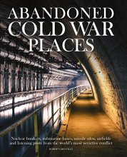 Cover art for Abandoned Cold War Places: Nuclear Bunkers, Submarine Bases, Missile Silos, Airfields and Listening Posts from the World's Most Secretive Conflict