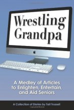 Cover art for Wrestling Grandpa: A Medley of Articles to Enlighten, Entertain and Aid Seniors