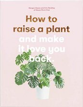 Cover art for How to Raise a Plant: and Make It Love You Back (A modern gardening book for a new generation of indoor gardeners)