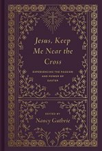 Cover art for Jesus, Keep Me Near the Cross: Experiencing the Passion and Power of Easter (Redesign)