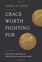 Cover art for Grace Worth Fighting For: Recapturing the Vision of God's Grace in the Canons of Dort