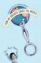 Cover art for How My Breasts Saved the World: Misadventures of a Nursing Mother