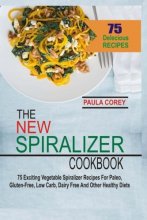 Cover art for The New Spiralizer Cookbook: 75 Exciting Vegetable Spiralizer Recipes For Paleo, Gluten-Free, Low Carb, Dairy Free And Other Healthy Diets
