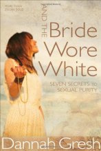 Cover art for And the Bride Wore White: Seven Secrets to Sexual Purity