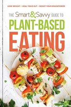 Cover art for The Smart and Savvy Guide to Plant-Based Eating: Lose Weight. Heal Your Gut. Boost Your Brainpower.