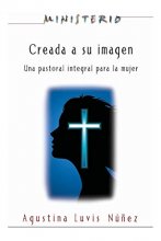Cover art for Creada a su imagen: Una pastoral integral para la mujer (Ministerio Series)