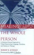Cover art for Healing the Whole Person: A Solution-Focused Approach to Using Empowering Language, Emotions, and Actions in Therapy