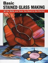 Cover art for Basic Stained Glass Making: All the Skills and Tools You Need to Get Started (How To Basics)