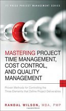Cover art for Mastering Project Time Management, Cost Control, and Quality Management: Proven Methods for Controlling the Three Elements That Define Project Deliverables (FT Press Project Management)