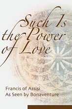 Cover art for Such is the Power of Love: Francis of Assisi as Seen by Bonaventure