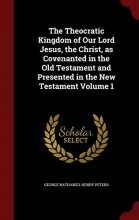 Cover art for The Theocratic Kingdom of Our Lord Jesus, the Christ, as Covenanted in the Old Testament and Presented in the New Testament Volume 1
