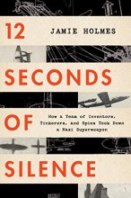 Cover art for 12 Seconds of Silence: How a Team of Inventors, Tinkerers, and Spies Took Down a Nazi Superweapon
