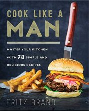 Cover art for Cook Like a Man: Master Your Kitchen with 78 Simple and Delicious Recipes