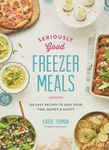 Cover art for Seriously Good Freezer Meals: 150 Easy Recipes to Save Your Time, Money and Sanity