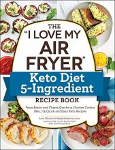 Cover art for The "I Love My Air Fryer" Keto Diet 5-Ingredient Recipe Book: From Bacon and Cheese Quiche to Chicken Cordon Bleu, 175 Quick and Easy Keto Recipes ("I Love My" Series)