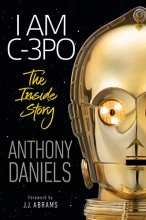 Cover art for I Am C-3PO: The Inside Story: Foreword by J.J. Abrams