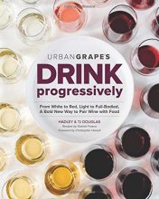 Cover art for Drink Progressively: From White to Red, Light- to Full-Bodied, A Bold New Way to Pair Wine with Food