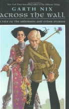 Cover art for Across the Wall: A Tale of the Abhorsen and Other Stories