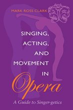 Cover art for Singing, Acting, and Movement in Opera: A Guide to Singer-getics