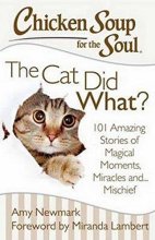 Cover art for Chicken Soup for the Soul: The Cat Did What?: 101 Amazing Stories of Magical Moments, Miracles and... Mischief