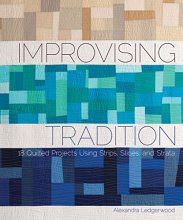 Cover art for Improvising Tradition: 18 Quilted Projects Using Strips, Slices, and Strata