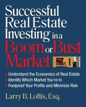 Cover art for Successful Real Estate Investing in a Boom or Bust Market: Understand the Economics of Real Estate, Identify Which Market You're In, Foolproof Your Profits and Minimize Risk