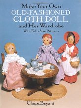 Cover art for Make Your Own Old-Fashioned Cloth Doll and Her Wardrobe: With Full-Size Patterns