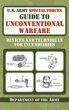 Cover art for U.S. Army Special Forces Guide to Unconventional Warfare: Devices and Techniques for Incendiaries
