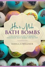 Cover art for How to Make Bath Bombs: A Beginner’s Guide to Making Homemade Bath Bombs Step-By-Step
