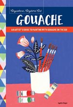 Cover art for Anywhere, Anytime Art: Gouache: An artist's guide to painting with gouache on the go!
