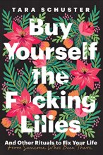 Cover art for Buy Yourself the F*cking Lilies: And Other Rituals to Fix Your Life, from Someone Who's Been There