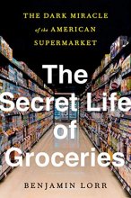 Cover art for The Secret Life of Groceries: The Dark Miracle of the American Supermarket